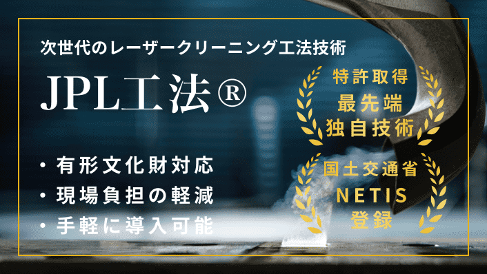 次世代のレーザークリーニング工法技術 JPL工法® ・有形文化財対応・現場負担の軽減・手軽に導入可能 特許取得:最先端独自技術 国土交通省NETIS登録